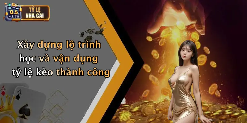 Xây dựng lộ trình học và vận dụng tỷ lệ kèo thành công